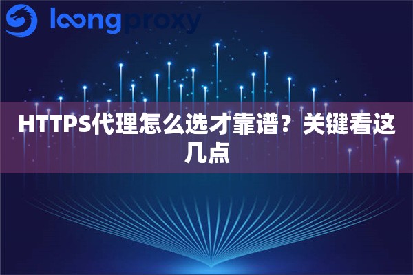 HTTPS代理怎么选才靠谱?关键看这几点 HTTPS代理怎么选才靠谱?关键看这几点