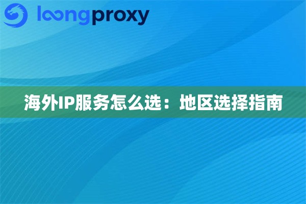 海外IP服务怎么选：地区选择指南