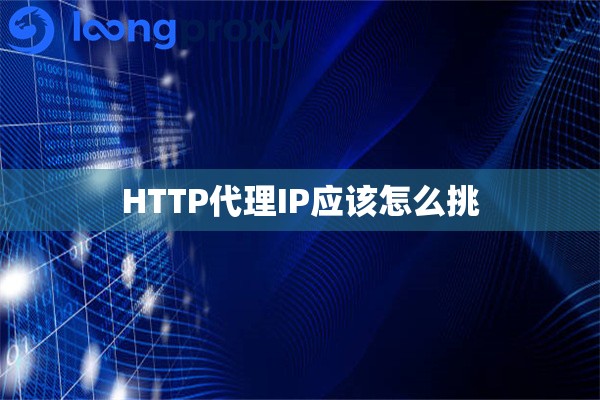 HTTP代理IP应该怎么挑 HTTP代理IP应该怎么挑