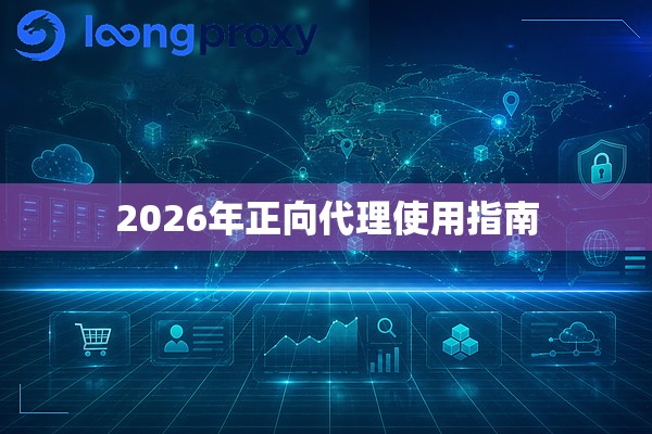 2026年正向代理使用指南 2026年正向代理使用指南