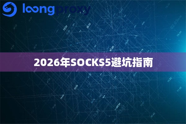2026年SOCKS5避坑指南 2026年SOCKS5避坑指南