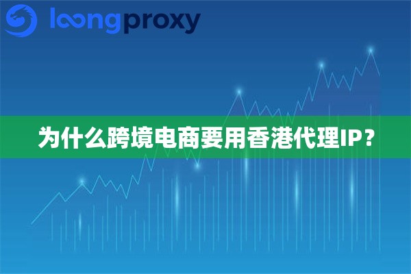 为什么跨境电商要用香港代理IP? 为什么跨境电商要用香港代理IP?