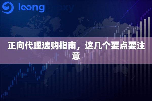 正向代理选购指南,这几个要点要注意 正向代理选购指南,这几个要点要注意