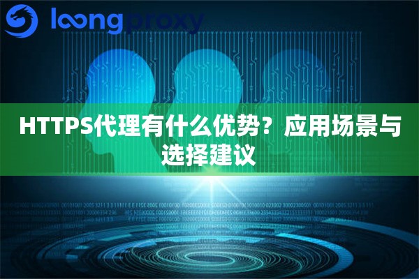 HTTPS代理有什么优势？应用场景与选择建议