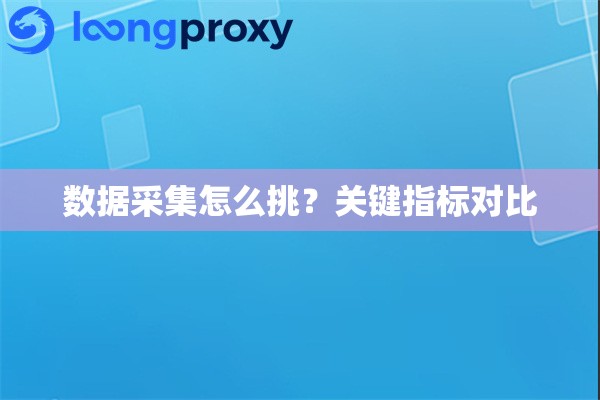 数据采集怎么挑？关键指标对比