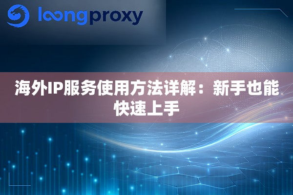 海外IP服务使用方法详解：新手也能快速上手
