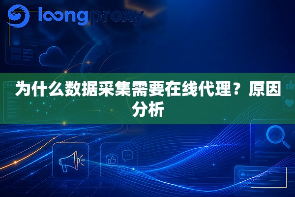 为什么数据采集需要在线代理？原因分析
