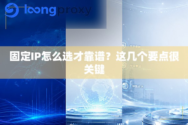 固定IP怎么选才靠谱?这几个要点很关键 固定IP怎么选才靠谱?这几个要点很关键