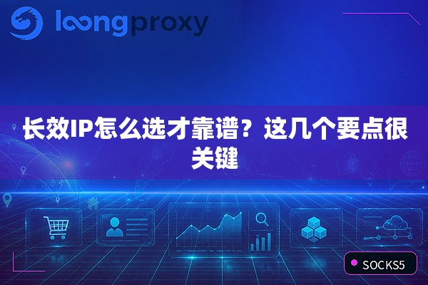 长效IP怎么选才靠谱?这几个要点很关键 长效IP怎么选才靠谱?这几个要点很关键