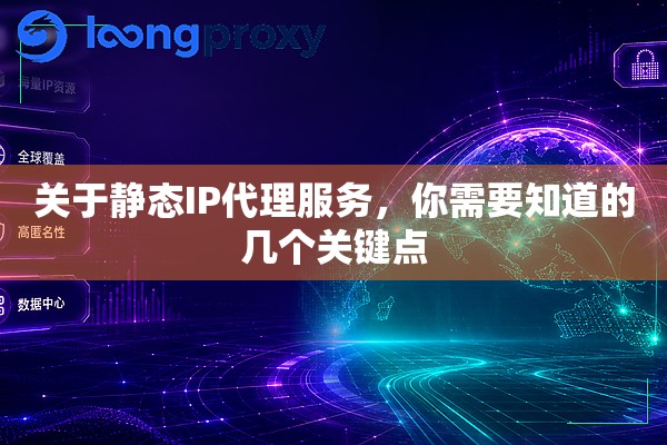 关于静态IP代理服务,你需要知道的几个关键点 关于静态IP代理服务,你需要知道的几个关键点