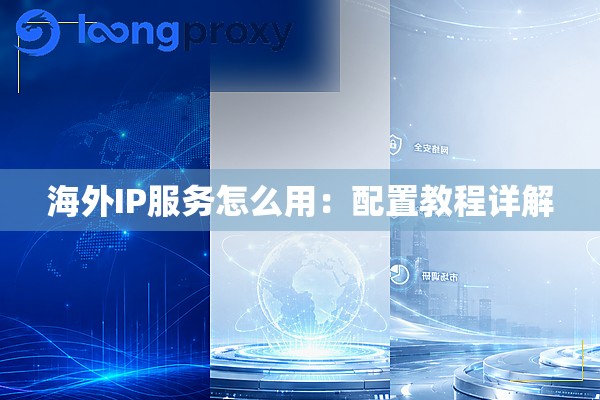 海外IP服务怎么用:配置教程详解 海外IP服务怎么用:配置教程详解