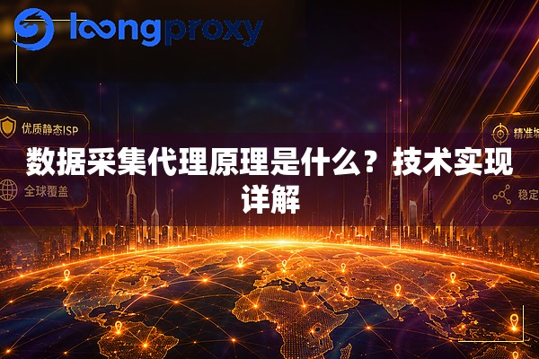 数据采集代理原理是什么？技术实现详解