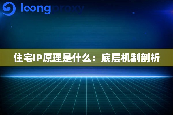住宅IP原理是什么:底层机制剖析 住宅IP原理是什么:底层机制剖析