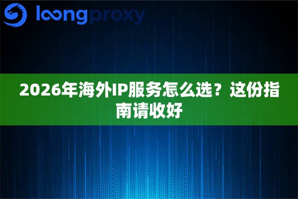 2026年海外IP服务怎么选?这份指南请收好 2026年海外IP服务怎么选?这份指南请收好
