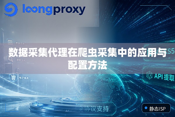数据采集代理在爬虫采集中的应用与配置方法