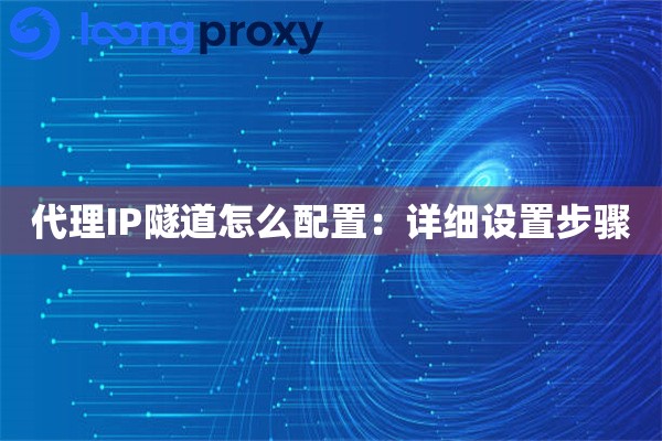 详细阅读:代理IP隧道怎么配置:详细设置步骤 代理IP隧道怎么配置:详细设置步骤