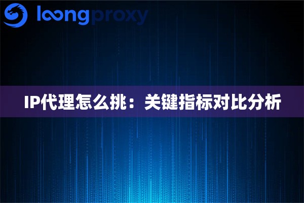 详细阅读:IP代理怎么挑:关键指标对比分析 IP代理怎么挑:关键指标对比分析