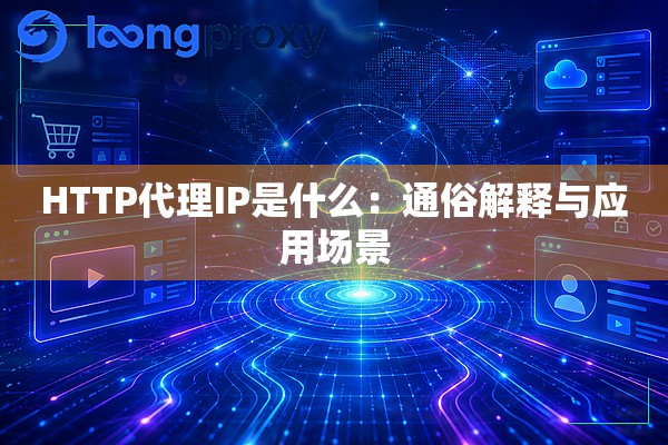 详细阅读:HTTP代理IP是什么:通俗解释与应用场景 HTTP代理IP是什么:通俗解释与应用场景