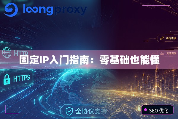 详细阅读:固定IP入门指南:零基础也能懂 固定IP入门指南:零基础也能懂