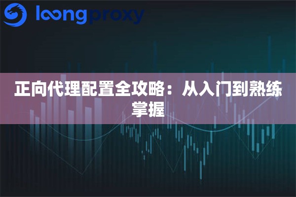 正向代理配置全攻略:从入门到熟练掌握 正向代理配置全攻略:从入门到熟练掌握