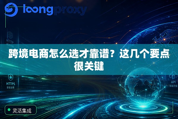 跨境电商怎么选才靠谱?这几个要点很关键 跨境电商怎么选才靠谱?这几个要点很关键