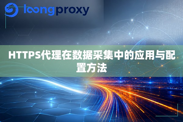 HTTPS代理在数据采集中的应用与配置方法 HTTPS代理在数据采集中的应用与配置方法