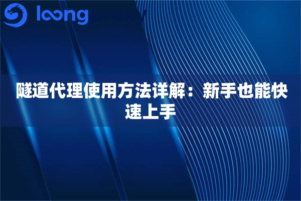 隧道代理使用方法详解：新手也能快速上手