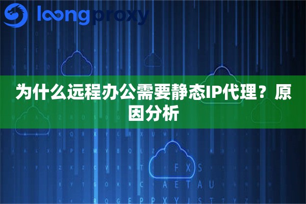 为什么远程办公需要静态IP代理?原因分析 为什么远程办公需要静态IP代理?原因分析
