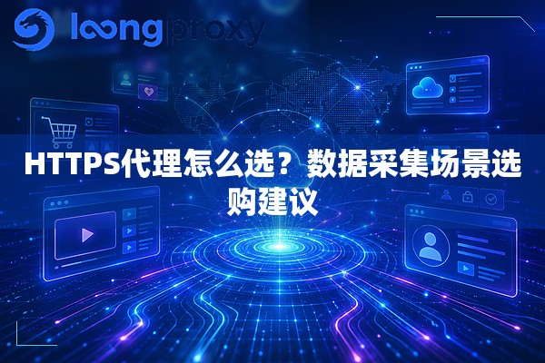 HTTPS代理怎么选?数据采集场景选购建议 HTTPS代理怎么选?数据采集场景选购建议