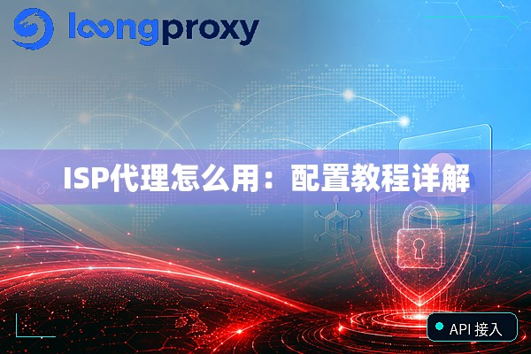 ISP代理怎么用:配置教程详解 ISP代理怎么用:配置教程详解
