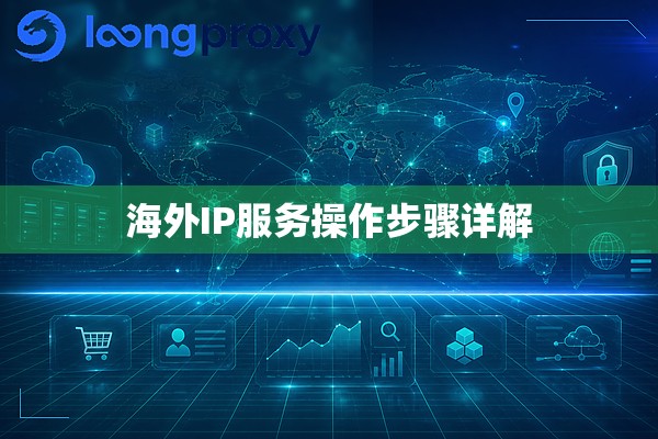 海外IP服务操作步骤详解 海外IP服务操作步骤详解