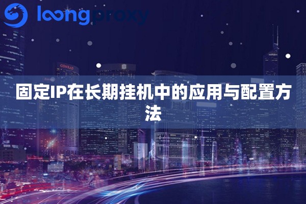 固定IP在长期挂机中的应用与配置方法