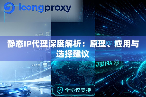 静态IP代理深度解析：原理、应用与选择建议
