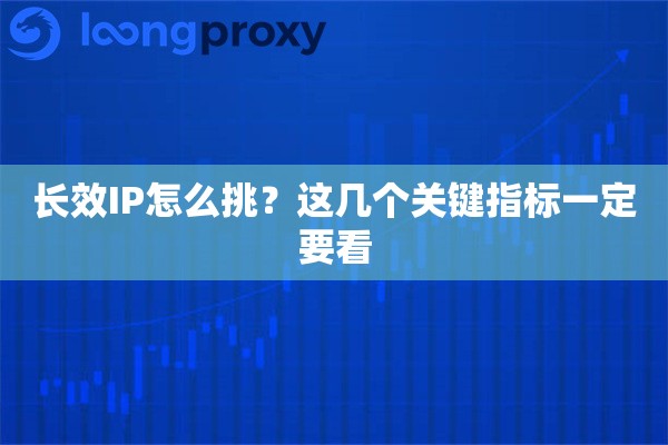 长效IP怎么挑?这几个关键指标一定要看 长效IP怎么挑?这几个关键指标一定要看