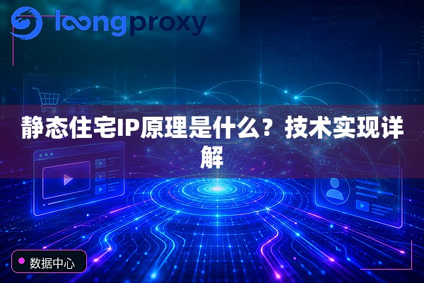 静态住宅IP原理是什么？技术实现详解