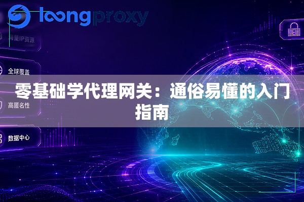 零基础学代理网关:通俗易懂的入门指南 零基础学代理网关:通俗易懂的入门指南