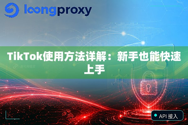TikTok使用方法详解：新手也能快速上手