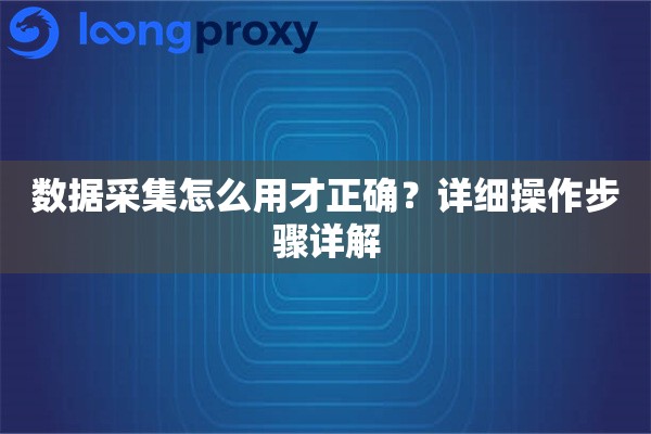 数据采集怎么用才正确？详细操作步骤详解