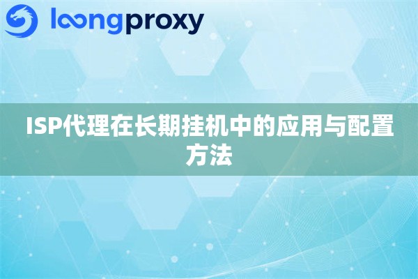 ISP代理在长期挂机中的应用与配置方法