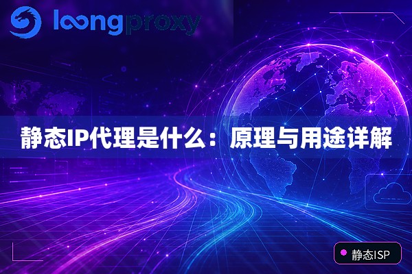 静态IP代理是什么：原理与用途详解