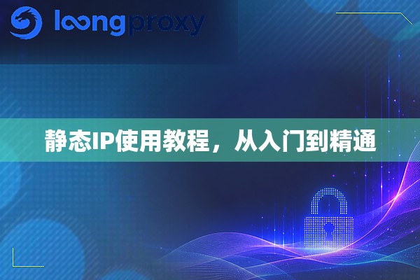 静态IP使用教程,从入门到精通 静态IP使用教程,从入门到精通