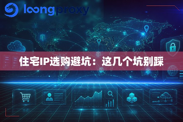 住宅IP选购避坑:这几个坑别踩 住宅IP选购避坑:这几个坑别踩