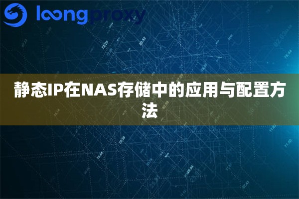 静态IP在NAS存储中的应用与配置方法 静态IP在NAS存储中的应用与配置方法