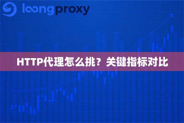 HTTP代理怎么挑？关键指标对比