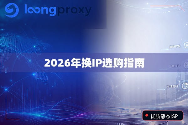 2026年换IP选购指南 2026年换IP选购指南