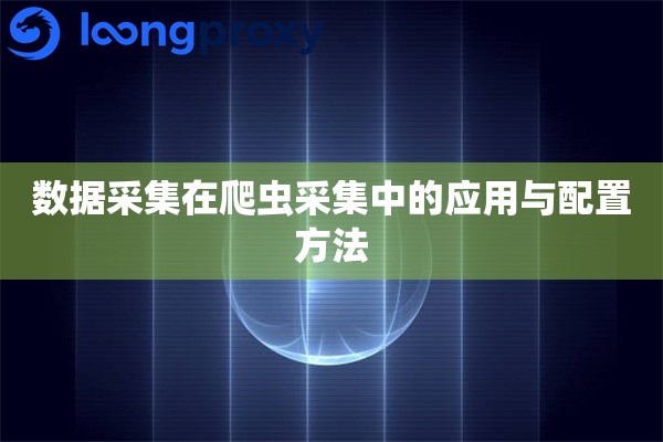数据采集在爬虫采集中的应用与配置方法