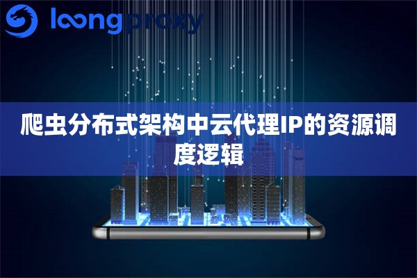 爬虫分布式架构中云代理IP的资源调度逻辑