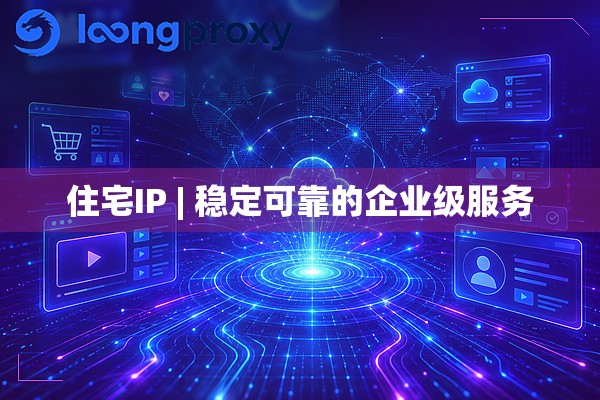 住宅IP | 稳定可靠的企业级服务 住宅IP | 稳定可靠的企业级服务
