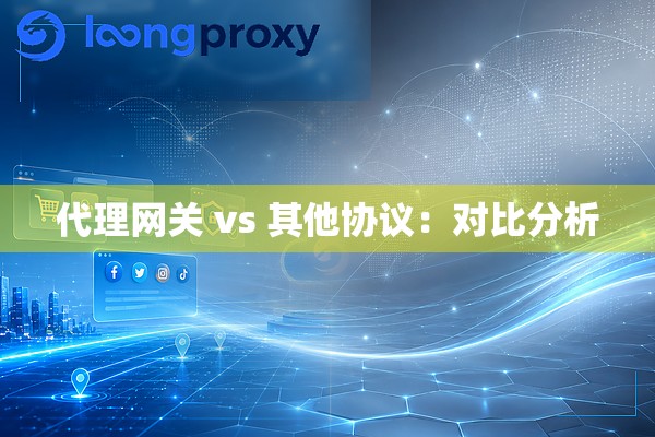 代理网关 vs 其他协议:对比分析 代理网关 vs 其他协议:对比分析
