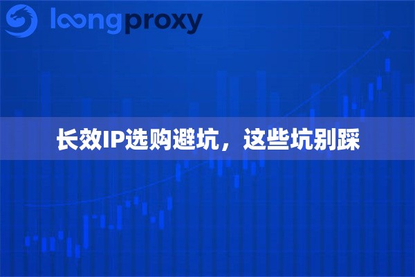 长效IP选购避坑，这些坑别踩